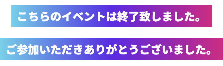 こちらのイベントは終了いたしました。ご参加いただきありがとうございました。